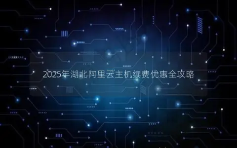 2025年湖北阿里云主机续费优惠全攻略