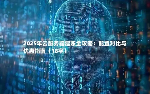 2025年云服务器建账全攻略：配置对比与优惠指南（18字）
