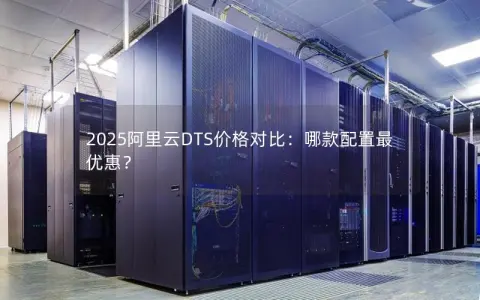 2025阿里云DTS价格对比：哪款配置最优惠？
