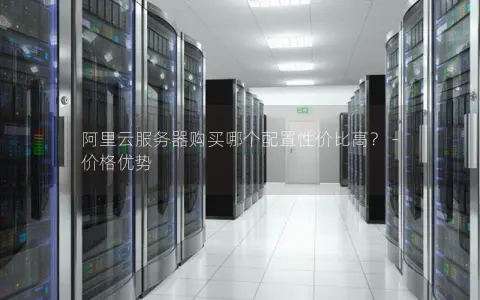 阿里云服务器购买哪个配置性价比高？ – 价格优势