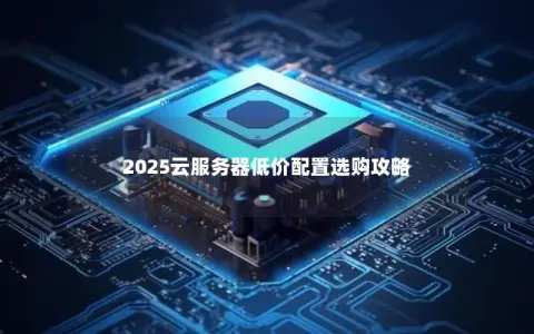 2025云服务器低价配置选购攻略