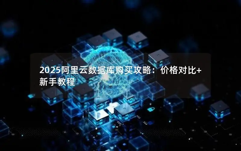 2025阿里云数据库购买攻略：价格对比+新手教程