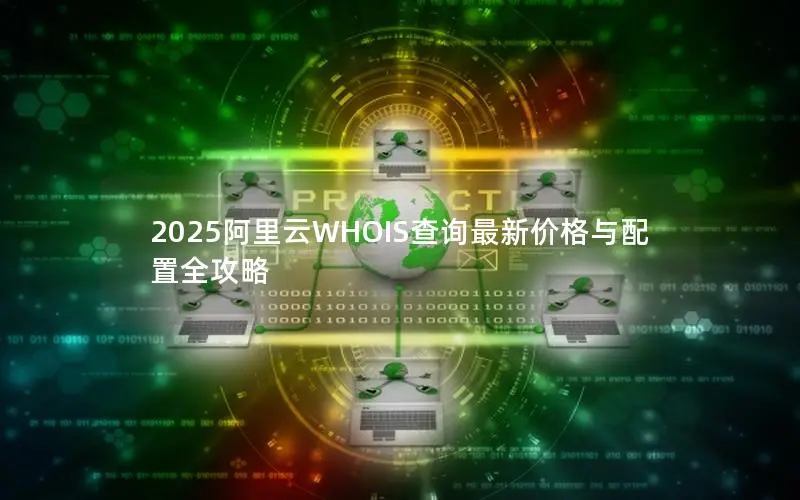 2025阿里云WHOIS查询最新价格与配置全攻略