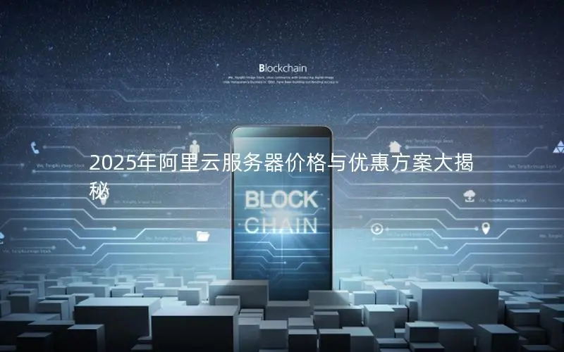 2025年阿里云服务器价格与优惠方案大揭秘 2025年阿里云服务器价格与优惠方案大揭秘