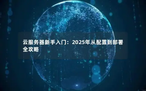云服务器新手入门：2025年从配置到部署全攻略