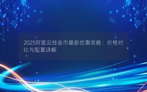 2025阿里云挂金币最新优惠攻略：价格对比与配置详解
