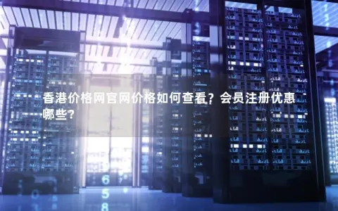 香港价格网官网价格如何查看？会员注册优惠哪些？