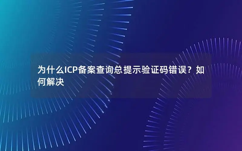 为什么ICP备案查询总提示验证码错误?如何解决 为什么ICP备案查询总提示验证码错误?如何解决