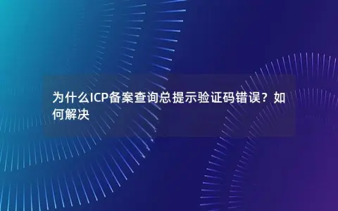 为什么ICP备案查询总提示验证码错误？如何解决