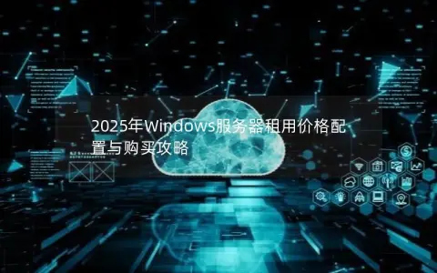 2025年Windows服务器租用价格配置与购买攻略