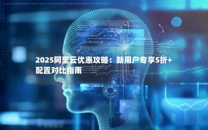 2025阿里云优惠攻略：新用户专享5折+配置对比指南