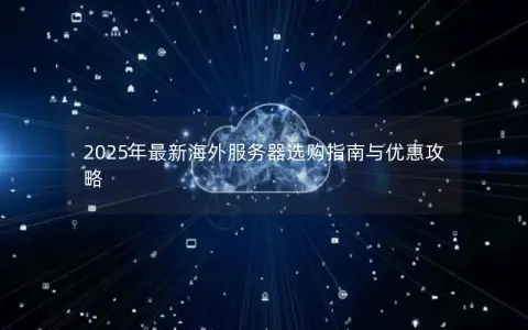 2025年最新海外服务器选购指南与优惠攻略