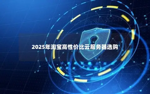 2025年淘宝高性价比云服务器选购