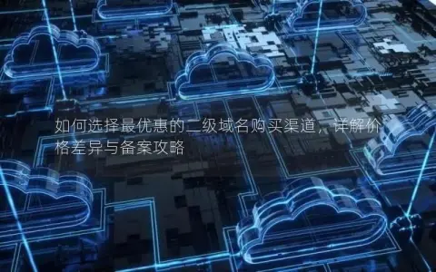 如何选择最优惠的二级域名购买渠道，详解价格差异与备案攻略