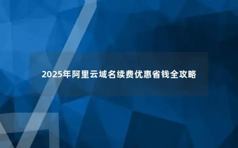 2025年阿里云域名续费优惠省钱全攻略