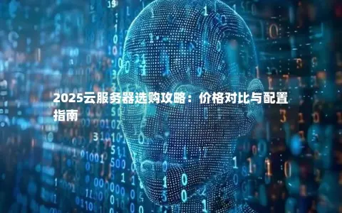 2025云服务器选购攻略：价格对比与配置指南