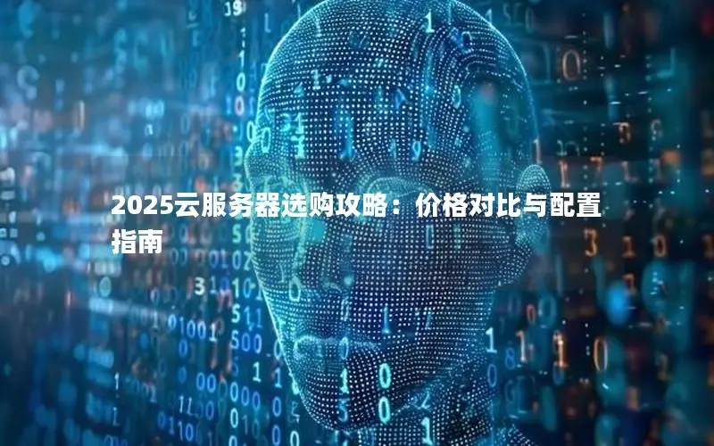 2025云服务器选购攻略:价格对比与配置指南 2025云服务器选购攻略:价格对比与配置指南