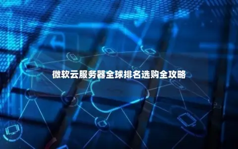 微软云服务器全球排名选购全攻略