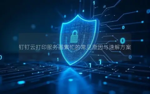 钉钉云打印服务器繁忙的常见原因与速解方案