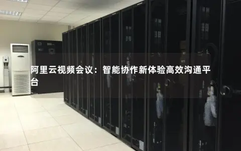 阿里云视频会议：智能协作新体验高效沟通平台