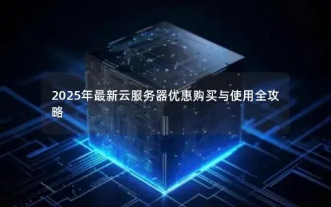 2025年最新云服务器优惠购买与使用全攻略