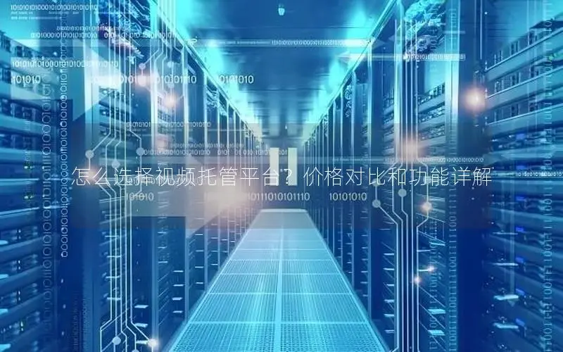 怎么选择视频托管平台?价格对比和功能详解 怎么选择视频托管平台?价格对比和功能详解