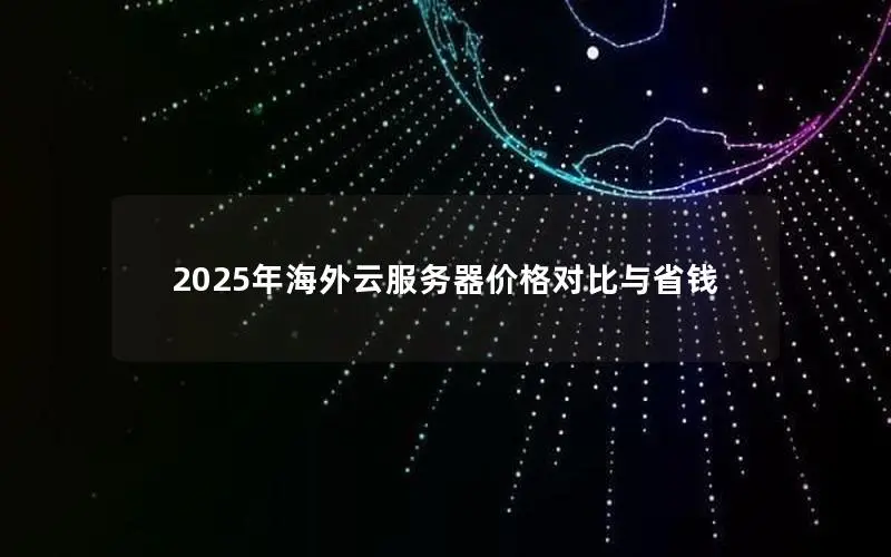 2025年海外云服务器价格对比与省钱 2025年海外云服务器价格对比与省钱