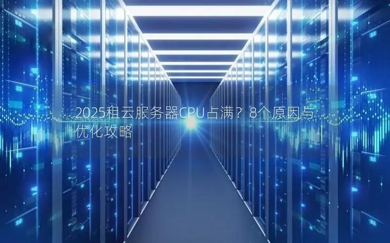 2025租云服务器CPU占满？8个原因与优化攻略