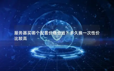 服务器买哪个配置价格合适？多久换一次性价比较高