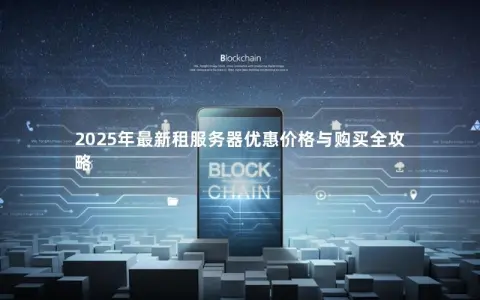 2025年最新租服务器优惠价格与购买全攻略