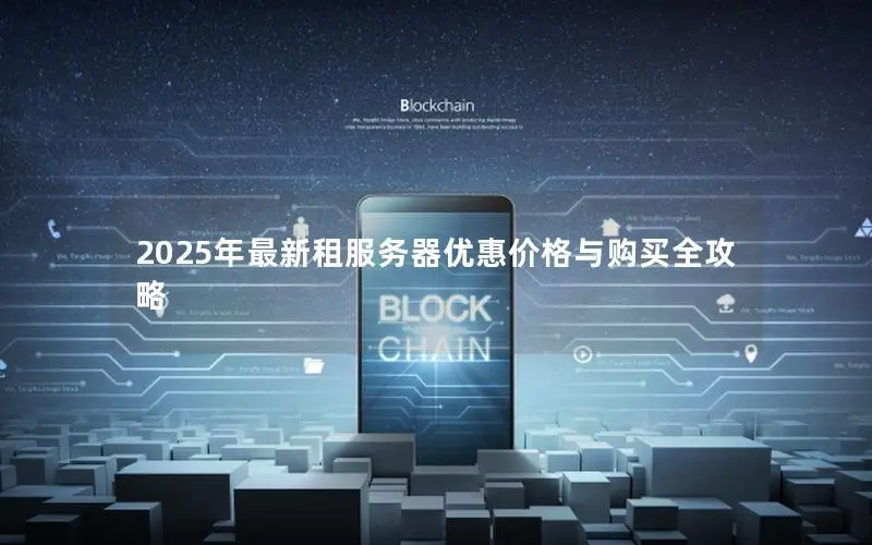 2025年最新租服务器优惠价格与购买全攻略 2025年最新租服务器优惠价格与购买全攻略