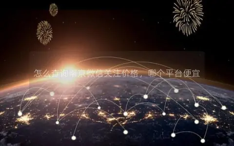 怎么查询南京微信关注价格，哪个平台便宜