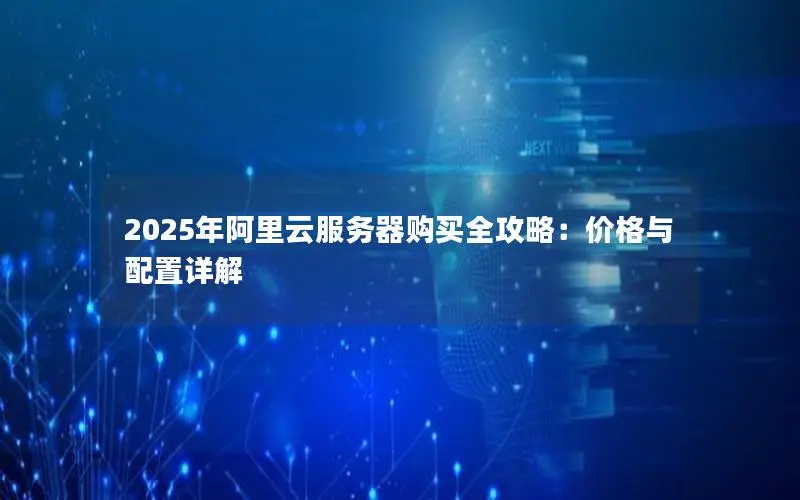2025年阿里云服务器购买全攻略：价格与配置详解