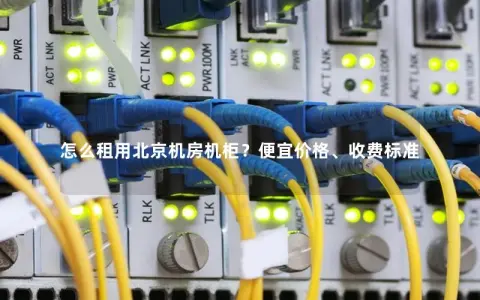 怎么租用北京机房机柜？便宜价格、收费标准