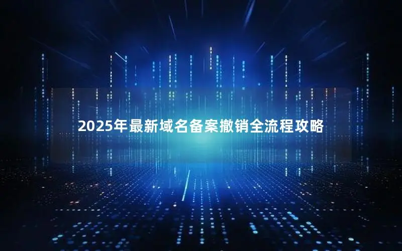 2025年最新域名备案撤销全流程攻略