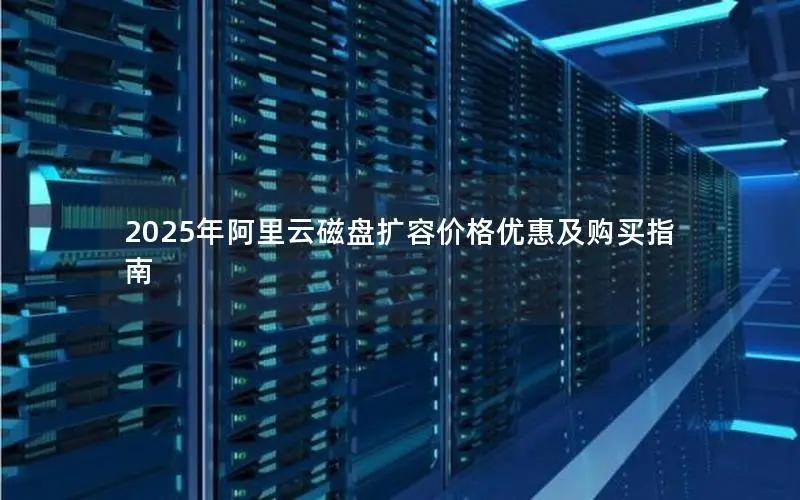 2025年阿里云磁盘扩容价格优惠及购买指南