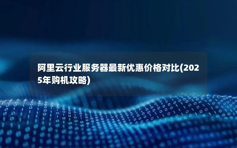 阿里云行业服务器最新优惠价格对比(2025年购机攻略) 阿里云行业服务器最新优惠价格对比(2025年购机攻略)