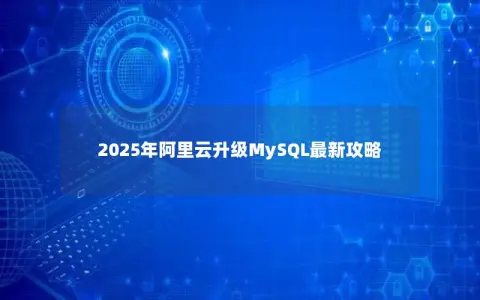 2025年阿里云升级MySQL最新攻略