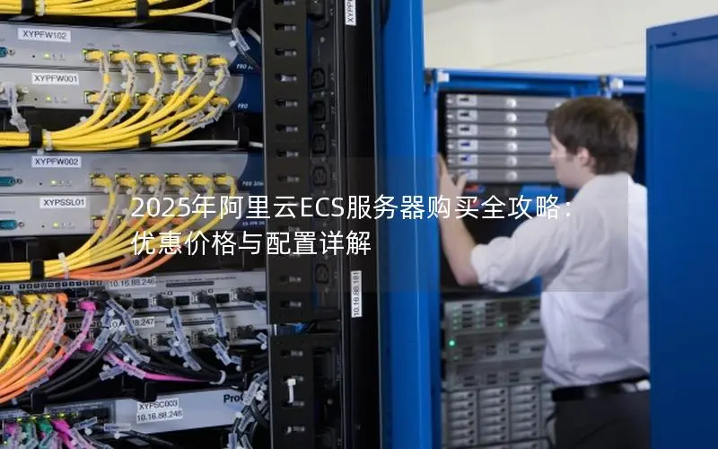 2025年阿里云ECS服务器购买全攻略:优惠价格与配置详解 2025年阿里云ECS服务器购买全攻略:优惠价格与配置详解
