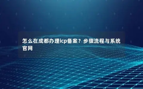 怎么在成都办理icp备案？步骤流程与系统官网