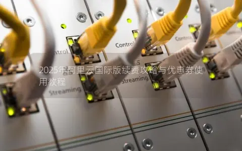 2025年阿里云国际版续费攻略与优惠券使用教程