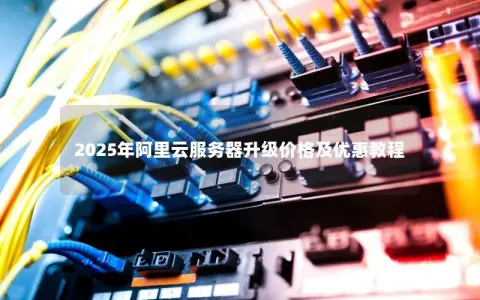 2025年阿里云服务器升级价格及优惠教程