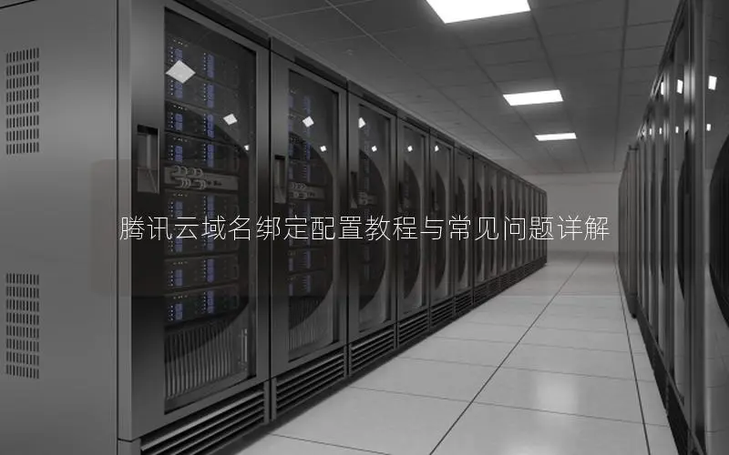 腾讯云域名绑定配置教程与常见问题详解