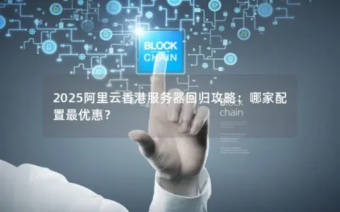 2025阿里云香港服务器回归攻略：哪家配置最优惠？