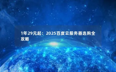 1年29元起：2025百度云服务器选购全攻略