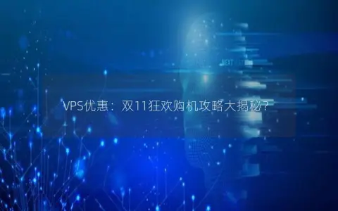 VPS优惠：双11狂欢购机攻略大揭秘？