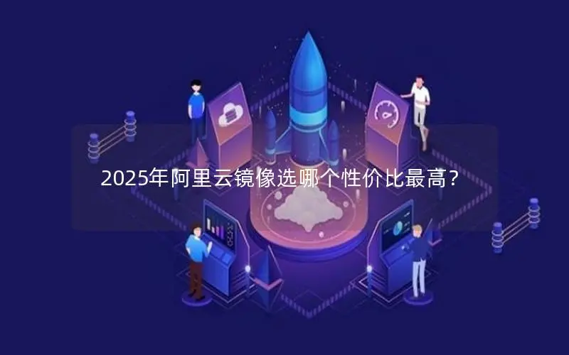 2025年阿里云镜像选哪个性价比最高？