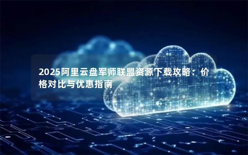 2025阿里云盘军师联盟资源下载攻略：价格对比与优惠指南