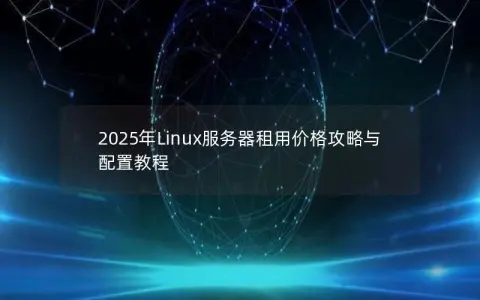 2025年Linux服务器租用价格攻略与配置教程 2025年Linux服务器租用价格攻略与配置教程