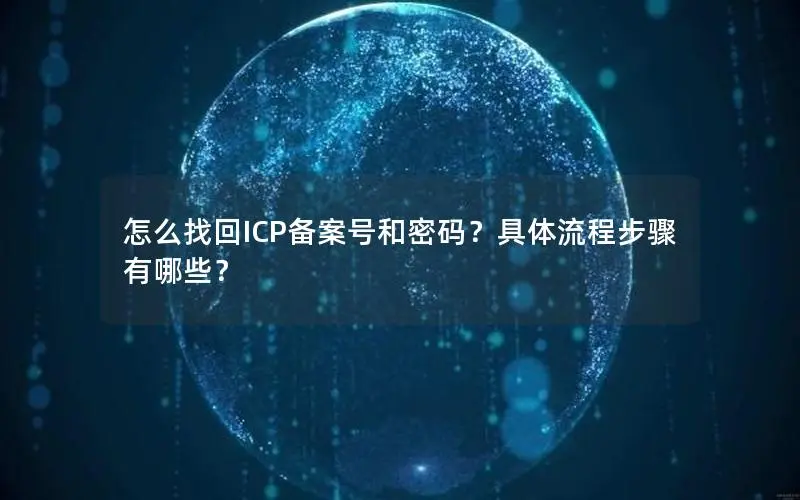 怎么找回ICP备案号和密码？具体流程步骤有哪些？